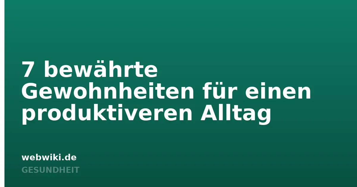 7 bewährte Gewohnheiten für einen produktiveren Alltag
