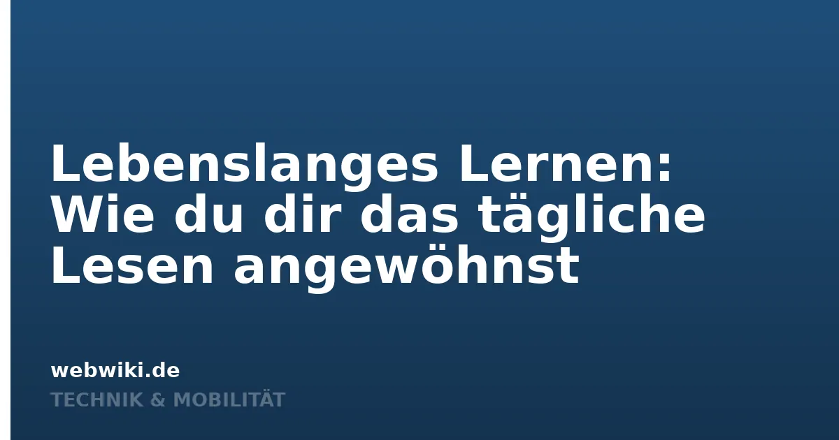 Lebenslanges Lernen: Wie du dir das tägliche Lesen angewöhnst